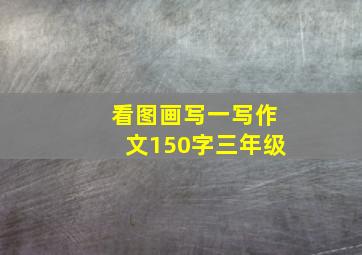 看图画写一写作文150字三年级