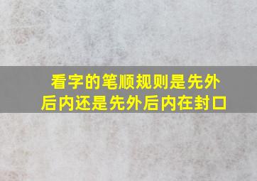 看字的笔顺规则是先外后内还是先外后内在封口