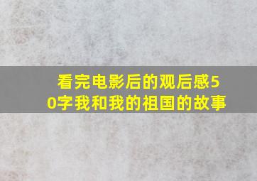 看完电影后的观后感50字我和我的祖国的故事