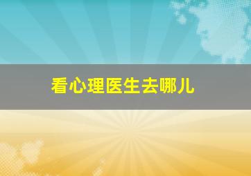 看心理医生去哪儿