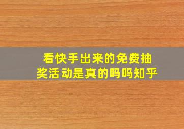 看快手出来的免费抽奖活动是真的吗吗知乎