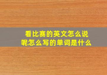 看比赛的英文怎么说呢怎么写的单词是什么