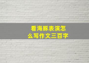 看海豚表演怎么写作文三百字