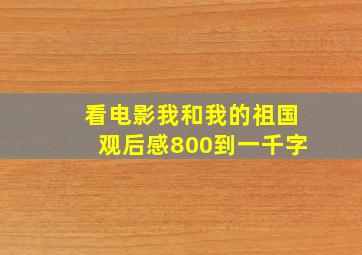 看电影我和我的祖国观后感800到一千字