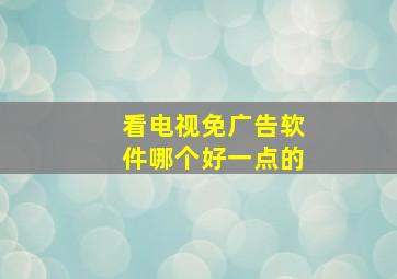 看电视免广告软件哪个好一点的