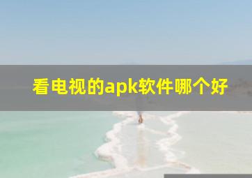 看电视的apk软件哪个好