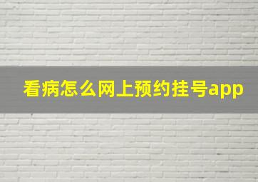 看病怎么网上预约挂号app