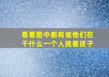 看看图中都有谁他们在干什么一个人挑着孩子