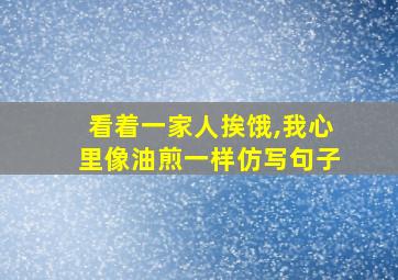 看着一家人挨饿,我心里像油煎一样仿写句子