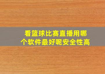 看篮球比赛直播用哪个软件最好呢安全性高