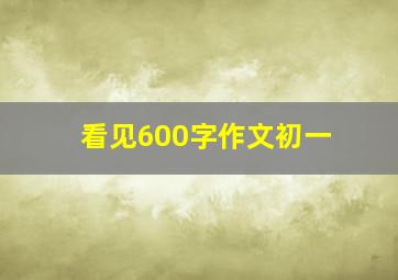 看见600字作文初一