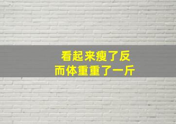 看起来瘦了反而体重重了一斤