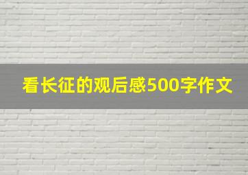 看长征的观后感500字作文