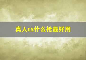 真人cs什么枪最好用