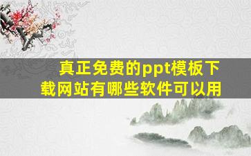 真正免费的ppt模板下载网站有哪些软件可以用