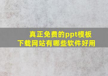 真正免费的ppt模板下载网站有哪些软件好用