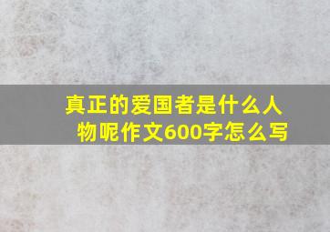 真正的爱国者是什么人物呢作文600字怎么写