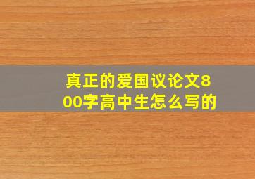 真正的爱国议论文800字高中生怎么写的