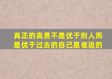 真正的高贵不是优于别人而是优于过去的自己是谁说的