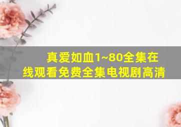 真爱如血1~80全集在线观看免费全集电视剧高清