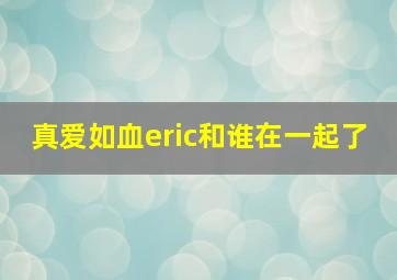 真爱如血eric和谁在一起了