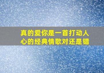 真的爱你是一首打动人心的经典情歌对还是错