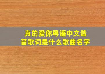 真的爱你粤语中文谐音歌词是什么歌曲名字