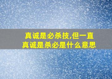 真诚是必杀技,但一直真诚是杀必是什么意思