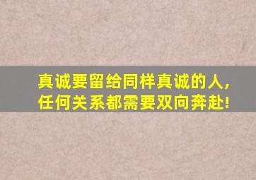 真诚要留给同样真诚的人,任何关系都需要双向奔赴!