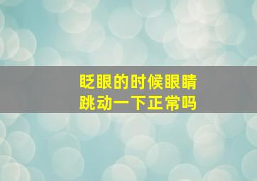 眨眼的时候眼睛跳动一下正常吗