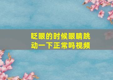 眨眼的时候眼睛跳动一下正常吗视频