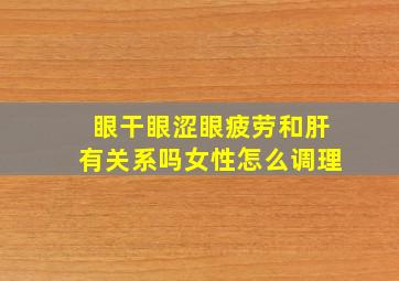 眼干眼涩眼疲劳和肝有关系吗女性怎么调理