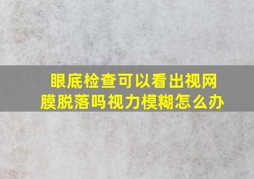 眼底检查可以看出视网膜脱落吗视力模糊怎么办