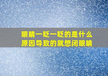 眼睛一眨一眨的是什么原因导致的就想闭眼睛