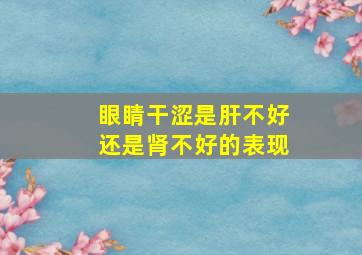 眼睛干涩是肝不好还是肾不好的表现