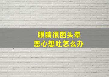 眼睛很困头晕恶心想吐怎么办