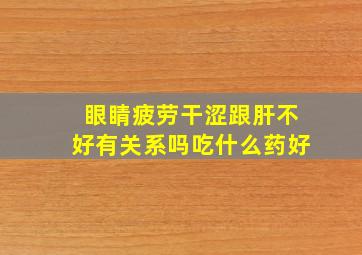 眼睛疲劳干涩跟肝不好有关系吗吃什么药好