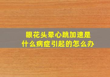 眼花头晕心跳加速是什么病症引起的怎么办