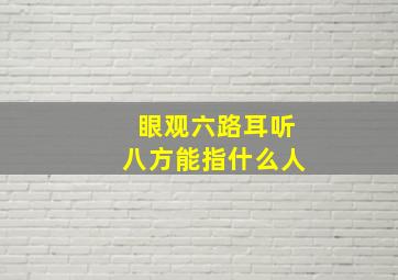 眼观六路耳听八方能指什么人