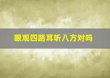 眼观四路耳听八方对吗