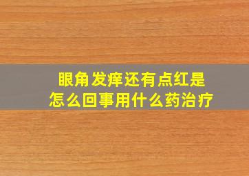 眼角发痒还有点红是怎么回事用什么药治疗