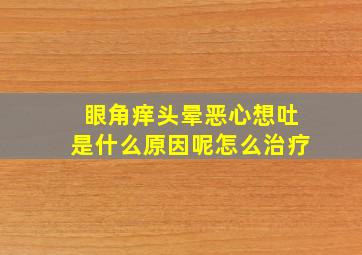 眼角痒头晕恶心想吐是什么原因呢怎么治疗