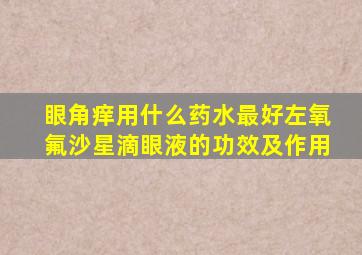 眼角痒用什么药水最好左氧氟沙星滴眼液的功效及作用