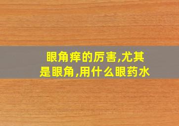 眼角痒的厉害,尤其是眼角,用什么眼药水