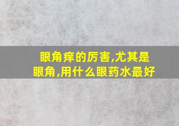 眼角痒的厉害,尤其是眼角,用什么眼药水最好