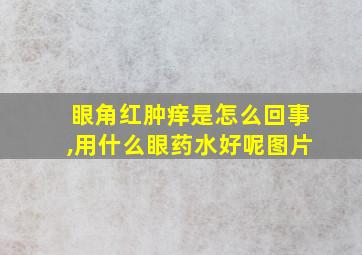 眼角红肿痒是怎么回事,用什么眼药水好呢图片