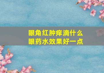 眼角红肿痒滴什么眼药水效果好一点