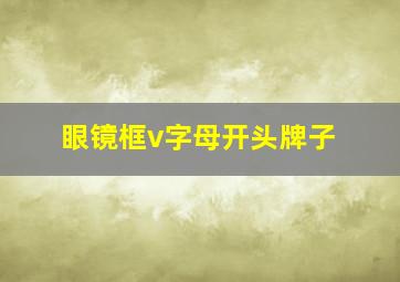 眼镜框v字母开头牌子