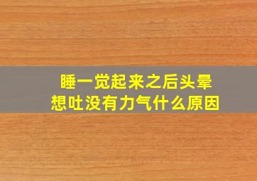 睡一觉起来之后头晕想吐没有力气什么原因