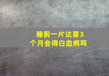 睡前一片达喜3个月会得白血病吗